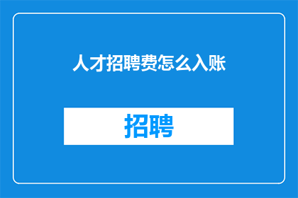 人才招聘费怎么入账(如何正确入账人才招聘费用？)
