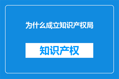为什么成立知识产权局(为何设立知识产权局？)
