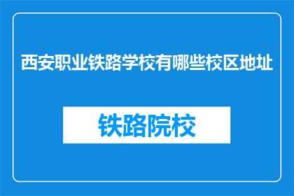 西安职业铁路学校有哪些校区地址(西安职业铁路学校有哪些校区地址？)