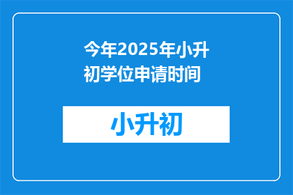 今年2025年小升初学位申请时间(2025年小升初学位申请时间是什么时候？)