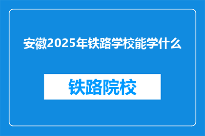 安徽2025年铁路学校能学什么(安徽2025年铁路学校能学什么？)