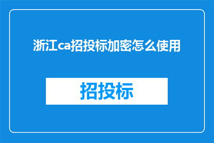 浙江ca招投标加密怎么使用(如何正确使用浙江地区的招投标加密技术？)