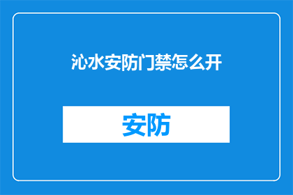 沁水安防门禁怎么开(如何开启沁水安防门禁系统？)