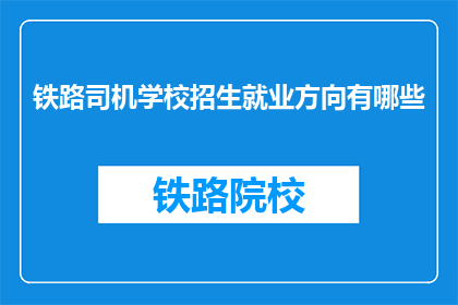 铁路司机学校招生就业方向有哪些(铁路司机学校招生就业方向有哪些？)