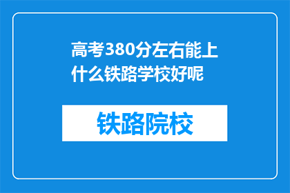 高考380分左右能上什么铁路学校好呢(380分左右能上什么铁路学校？)