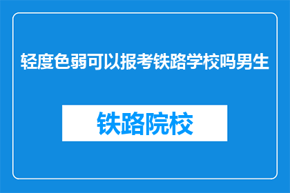 轻度色弱可以报考铁路学校吗男生(轻度色弱者能否报考铁路学校？男生是否受影响？)