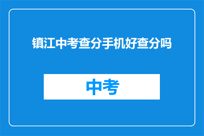 镇江中考查分手机好查分吗(镇江中考成绩查询手机应用靠谱吗？)