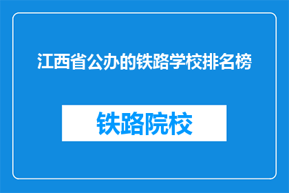 江西省公办的铁路学校排名榜(江西省公办铁路学校排名榜，哪些是顶尖选择？)
