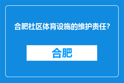 合肥社区体育设施的维护责任？(合肥社区体育设施维护责任何在？)