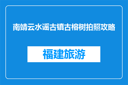 南靖云水谣古镇古榕树拍照攻略(南靖云水谣古镇古榕树拍照攻略，你了解吗？)