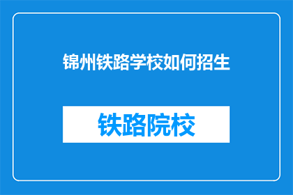 锦州铁路学校如何招生(锦州铁路学校如何吸引新生？)