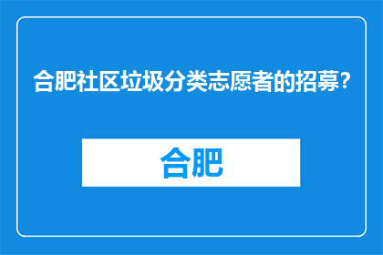 合肥社区垃圾分类志愿者的招募？(合肥社区如何招募垃圾分类志愿者？)