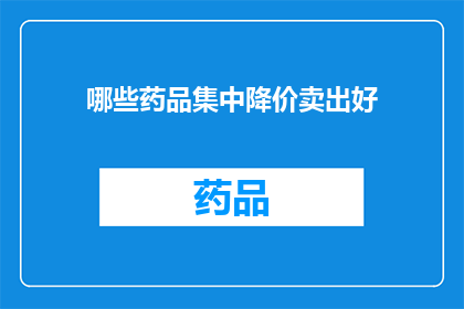 哪些药品集中降价卖出好(哪些药品集中降价后更受市场欢迎？)
