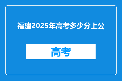 福建2025年高考多少分上公(2025年福建高考，多少分能上公办大学？)