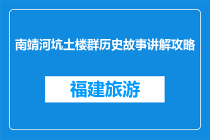 南靖河坑土楼群历史故事讲解攻略(南靖河坑土楼群的历史故事讲解攻略是什么？)