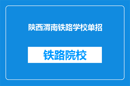 陕西渭南铁路学校单招(陕西渭南铁路学校单招，你了解吗？)