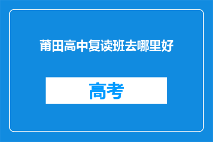 莆田高中复读班去哪里好(莆田高中复读班哪里好？)