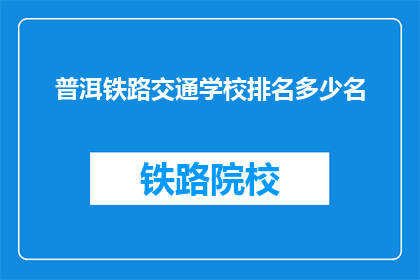 普洱铁路交通学校排名多少名(普洱铁路交通学校在教育排名中处于何种位置？)