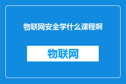 物联网安全学什么课程啊(物联网安全课程学什么？)