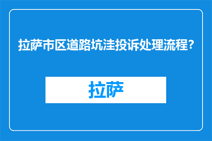 拉萨市区道路坑洼投诉处理流程？(如何有效处理拉萨市区道路坑洼问题？)