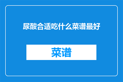 尿酸合适吃什么菜谱最好(尿酸高的人应该选择哪些菜谱？)