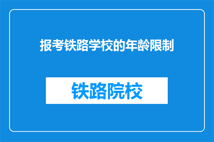 报考铁路学校的年龄限制(报考铁路学校的年龄限制是多少？)