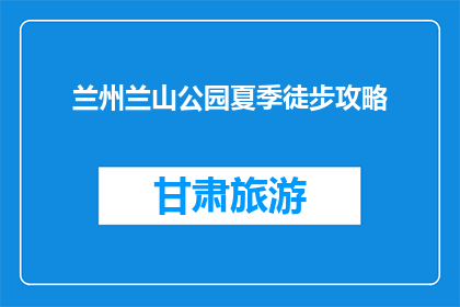 兰州兰山公园夏季徒步攻略(夏季兰州兰山公园徒步攻略，你准备好了吗？)
