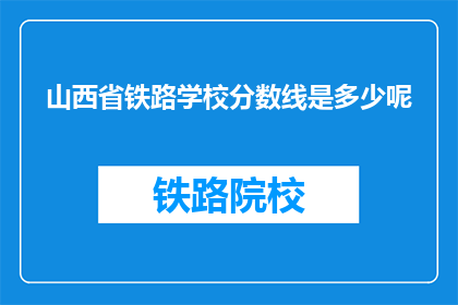 山西省铁路学校分数线是多少呢(山西省铁路学校录取分数线是多少？)
