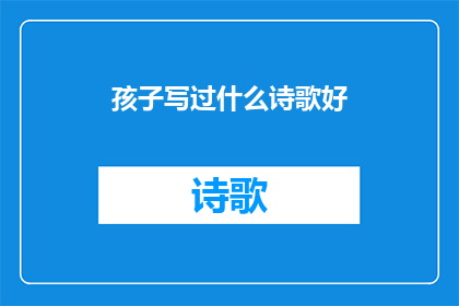 孩子写过什么诗歌好(孩子写过哪些令人称赞的诗歌？)