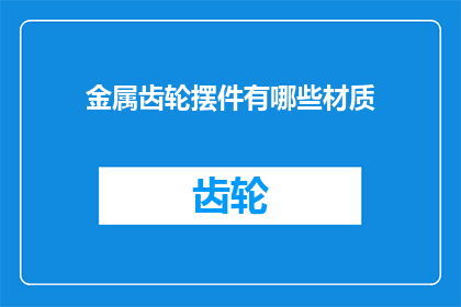 金属齿轮摆件有哪些材质(金属齿轮摆件有哪些材质？)