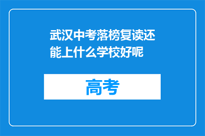 武汉中考落榜复读还能上什么学校好呢(武汉中考落榜后，复读生还能选择哪些学校？)