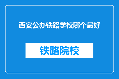 西安公办铁路学校哪个最好(西安公办铁路学校中，哪所学校最为出色？)