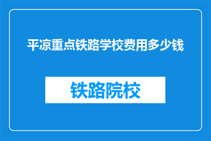 平凉重点铁路学校费用多少钱(平凉重点铁路学校的费用是多少？)