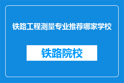 铁路工程测量专业推荐哪家学校(铁路工程测量专业，你推荐哪所学校？)