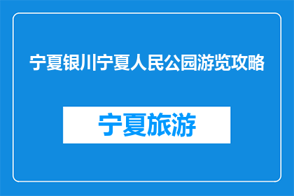 宁夏银川宁夏人民公园游览攻略(宁夏银川人民公园：游览攻略指南？)