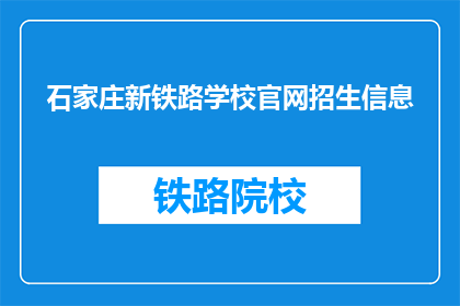 石家庄新铁路学校官网招生信息(石家庄新铁路学校官网招生信息，您了解了吗？)