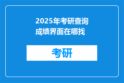 2025年考研查询成绩界面在哪找(2025年考研成绩查询入口在哪里？)