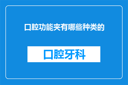 口腔功能夹有哪些种类的(口腔功能夹种类有哪些？)