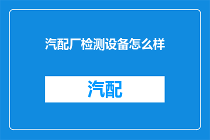 汽配厂检测设备怎么样(汽配厂检测设备性能如何？)