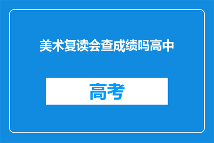 美术复读会查成绩吗高中(美术复读会查成绩吗？高中阶段是否需关注成绩？)