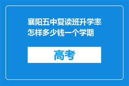 襄阳五中复读班升学率怎样多少钱一个学期(襄阳五中复读班的升学率如何？费用是多少？)