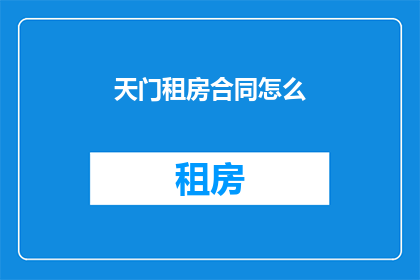 天门租房合同怎么(如何撰写天门租房合同？)