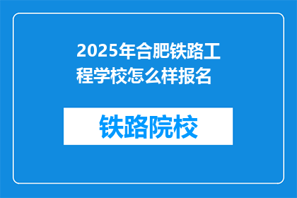 2025年合肥铁路工程学校怎么样报名(2025年合肥铁路工程学校报名流程是怎样的？)