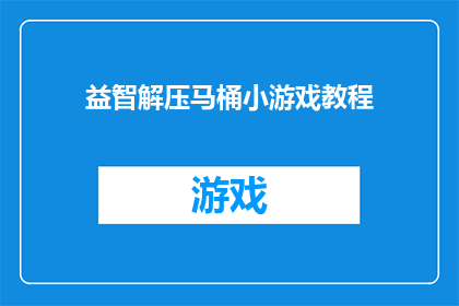 益智解压马桶小游戏教程(如何制作一款益智解压的马桶小游戏？)