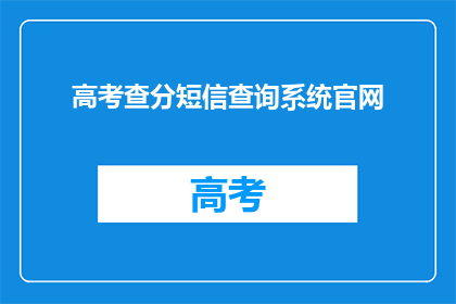 高考查分短信查询系统官网(高考查分短信查询系统官网是什么？)