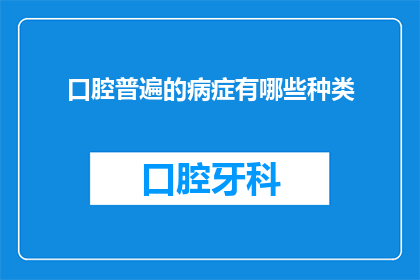 口腔普遍的病症有哪些种类(口腔常见疾病种类有哪些？)