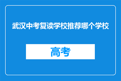 武汉中考复读学校推荐哪个学校(武汉中考复读学校推荐：哪所学校最适合您？)