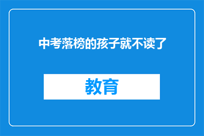 中考落榜的孩子就不读了(中考落榜的孩子是否还有继续读书的机会？)