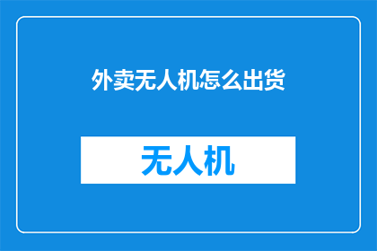 外卖无人机怎么出货(外卖无人机如何高效出货？)