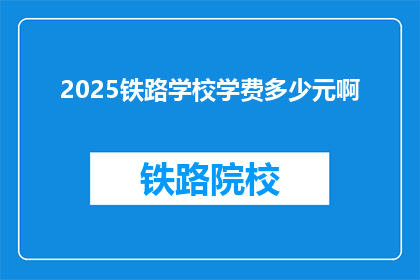2025铁路学校学费多少元啊(2025年铁路学校学费是多少？)